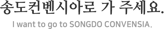 송도컨벤시아로 가 주세요 I want to go to  songdo convensia